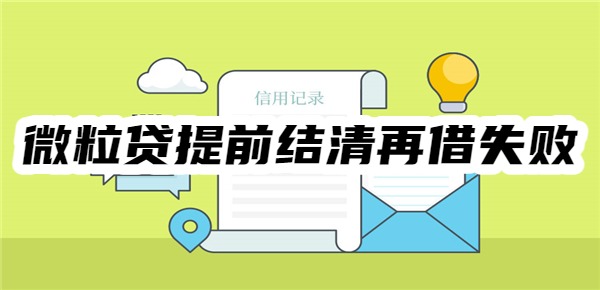 微粒贷提前结清再借失败怎么办？5招提高再借成功率