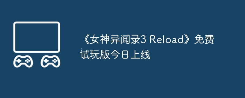《女神异闻录3 reload》免费试玩版今日上线