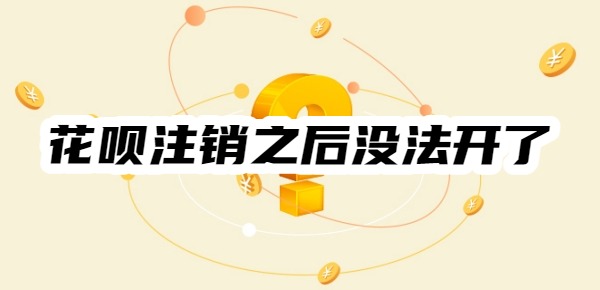 为什么花呗注销之后没法开了?揭秘7种可能性原因