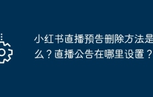 小红书直播预告删除方法是什么？直播公告在哪里设置？