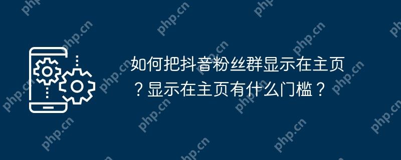 如何把抖音粉丝群显示在主页？显示在主页有什么门槛？