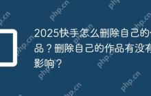 2025快手怎么删除自己的作品？删除自己的作品有没有影响？