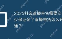 2025抖音直播带货需要交多少保证金？直播带货怎么开通？