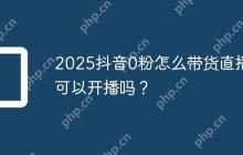 2025抖音0粉怎么带货直播？可以开播吗？