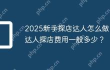 2025新手探店达人怎么做？达人探店费用一般多少？