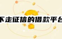 不走征信的借款平台有哪些？征信差秒下口子盘点！秒下5000-8000