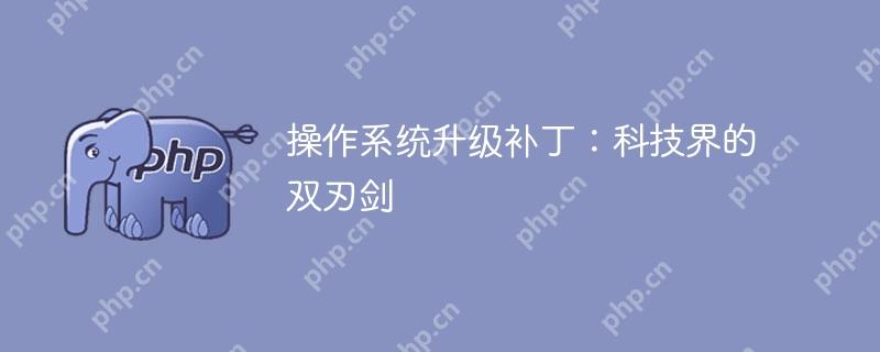 操作系统升级补丁：科技界的双刃剑