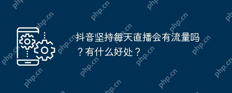 抖音坚持每天直播会有流量吗？有什么好处？