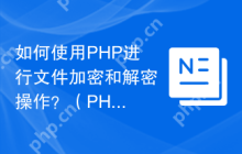 如何使用PHP进行文件加密和解密操作？（PHP加密和解密文件的常用方法是什么？）