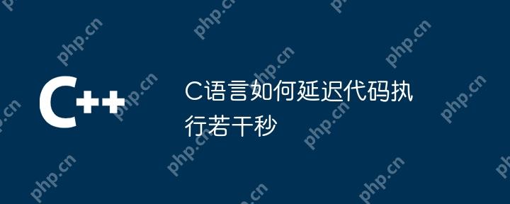 C语言如何延迟代码执行若干秒