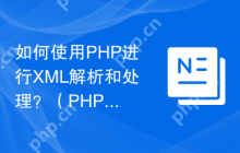 如何使用PHP进行XML解析和处理？（PHP解析和处理XML数据的方式有哪些？）