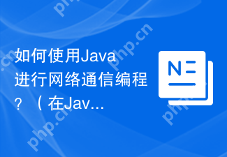 如何使用Java进行网络通信编程？（在Java中，应如何编写网络通信程序？）