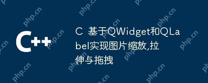 C  基于QWidget和QLabel实现图片缩放,拉伸与拖拽