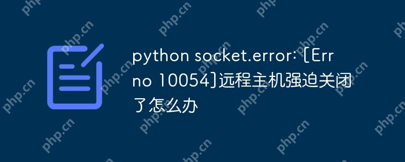 python socket.error: [Errno 10054]远程主机强迫关闭了怎么办-小浪学习网