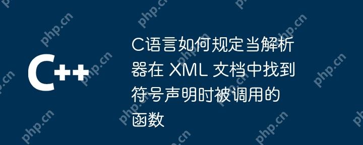 C语言如何规定当解析器在 XML 文档中找到符号声明时被调用的函数-小浪学习网