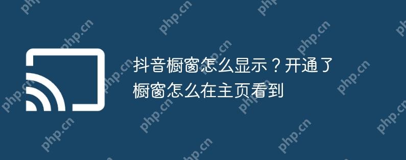 抖音橱窗怎么显示？开通了橱窗怎么在主页看到