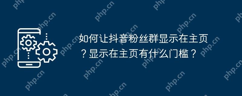 如何让抖音粉丝群显示在主页？显示在主页有什么门槛？