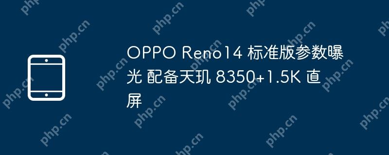 OPPO Reno14 标准版参数曝光 配备天玑 8350+1.5K 直屏 