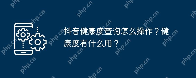 抖音健康度查询怎么操作？健康度有什么用？