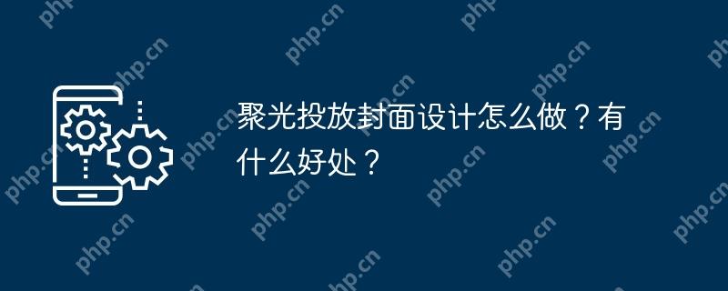 聚光投放封面设计怎么做？有什么好处？