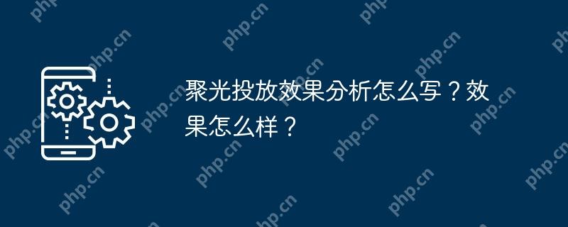 聚光投放效果分析怎么写？效果怎么样？