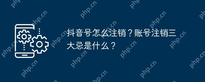抖音号怎么注销？账号注销三大忌是什么？