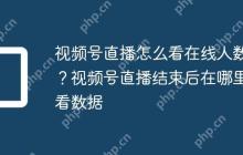视频号直播怎么看在线人数？视频号直播结束后在哪里看数据