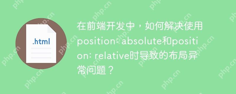 在前端开发中,如何解决使用position: absolute和position: relative时导致的布局异常问题?