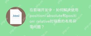 在前端开发中，如何解决使用position: absolute和position: relative时导致的布局异常问题？