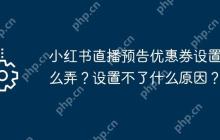 小红书直播预告优惠券设置怎么弄？设置不了什么原因？