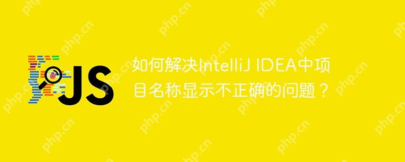 如何解决IntelliJ IDEA中项目名称显示不正确的问题?