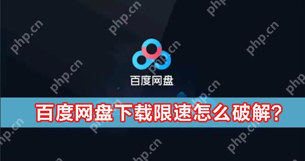 百度网盘下载限速怎么办？百度网盘下载限速怎么破解？