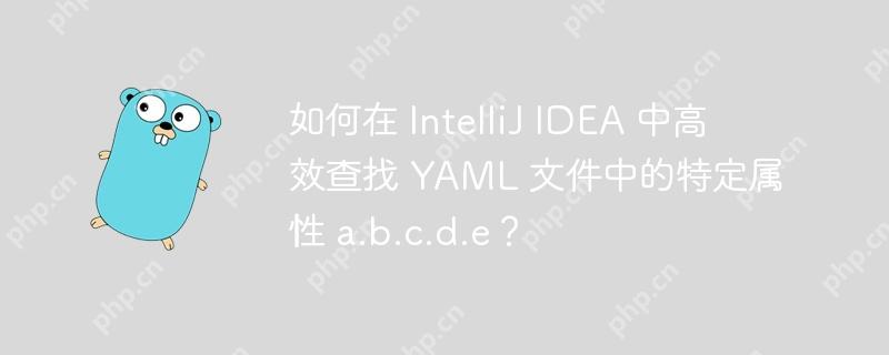如何在 IntelliJ IDEA 中高效查找 YAML 文件中的特定属性 a.b.c.d.e？