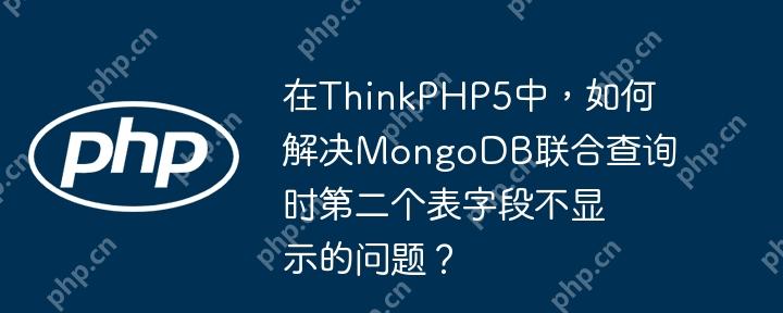 在ThinkPHP5中，如何解决MongoDB联合查询时第二个表字段不显示的问题？