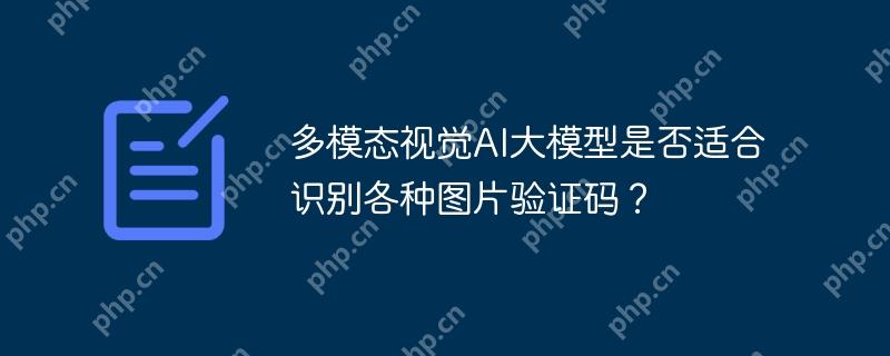 多模态视觉ai大模型是否适合识别各种图片验证码?