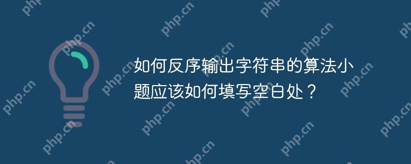 如何反序输出字符串的算法小题应该如何填写空白处？