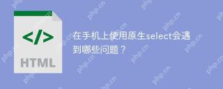 在手机上使用原生select会遇到哪些问题?