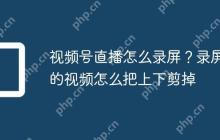 视频号直播怎么录屏？录屏的视频怎么把上下剪掉