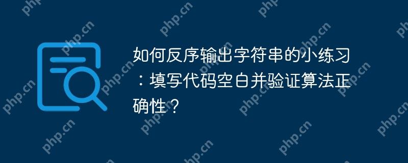 如何反序输出字符串的小练习：填写代码空白并验证算法正确性？-小浪学习网