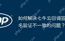 如何解决七牛云回调签名验证不一致的问题？