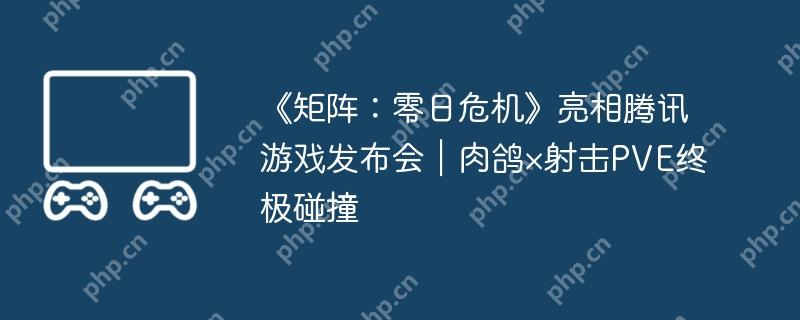 《矩阵：零日危机》亮相腾讯游戏发布会｜肉鸽×射击PVE终极碰撞