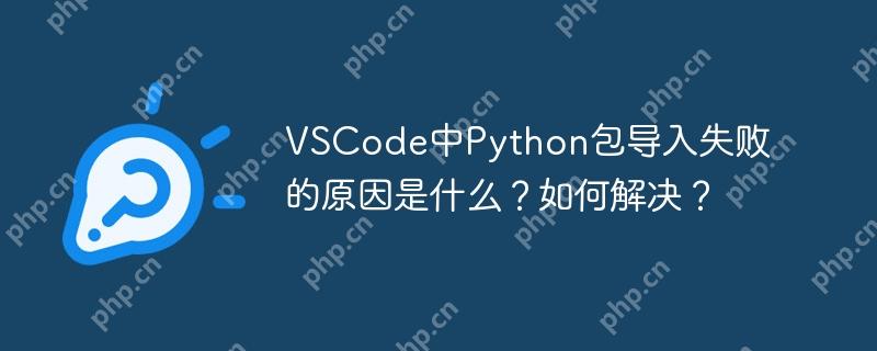 VSCode中Python包导入失败的原因是什么？如何解决？