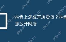 抖音上怎么开店卖货？抖音怎么开网店