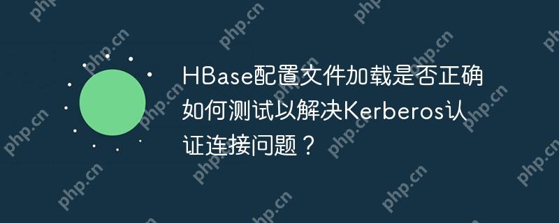 hbase配置文件加载是否正确如何测试以解决kerberos认证连接问题？