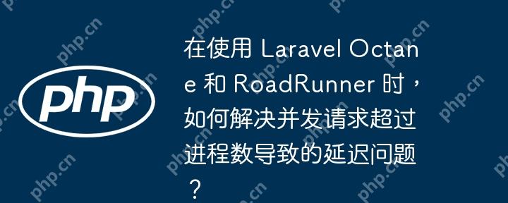在使用 Laravel Octane 和 RoadRunner 时，如何解决并发请求超过进程数导致的延迟问题？