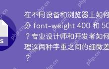 在不同设备和浏览器上如何区分 font-weight 400 和 500？专业设计师和开发者如何处理这两种字重之间的细微差别？