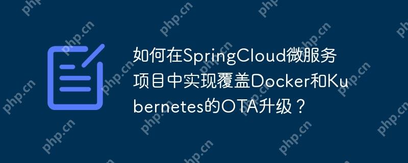 如何在SpringCloud微服务项目中实现覆盖Docker和Kubernetes的OTA升级？