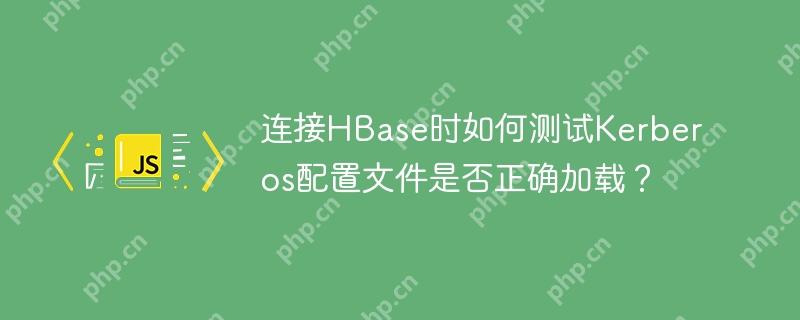 连接HBase时如何测试Kerberos配置文件是否正确加载？