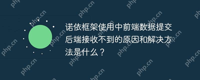诺依框架使用中前端数据提交后端接收不到的原因和解决方法是什么？