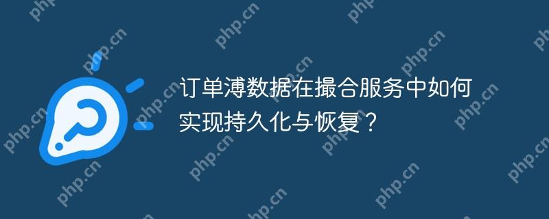 订单溥数据在撮合服务中如何实现持久化与恢复？